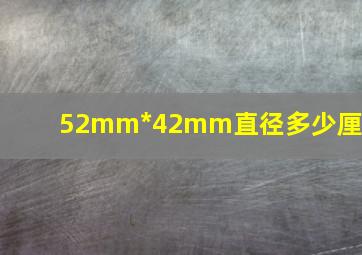 52mm*42mm直径多少厘米