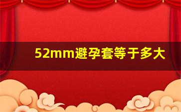 52mm避孕套等于多大