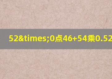 52×0点46+54乘0.52等于几