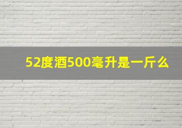 52度酒500毫升是一斤么