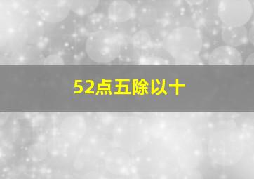 52点五除以十