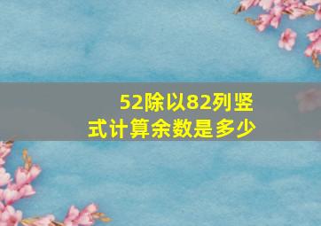 52除以82列竖式计算余数是多少