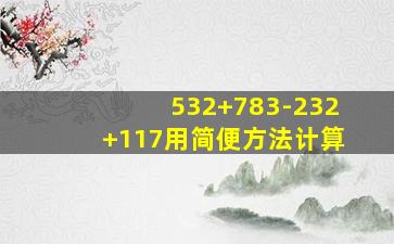 532+783-232+117用简便方法计算