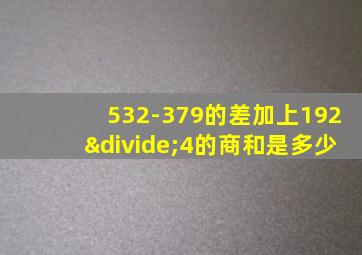 532-379的差加上192÷4的商和是多少