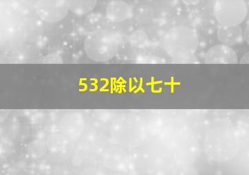 532除以七十