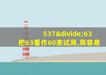 537÷63把63看作60来试商,商容易