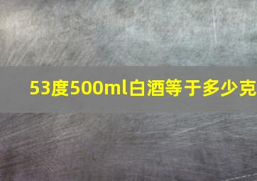 53度500ml白酒等于多少克