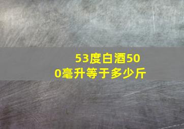 53度白酒500毫升等于多少斤