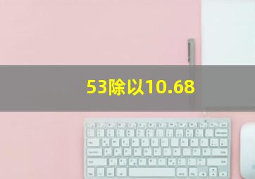 53除以10.68