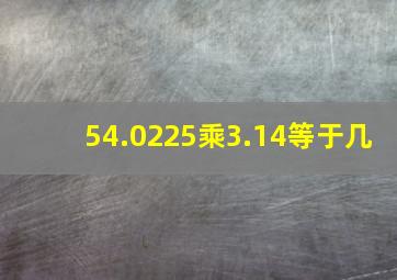 54.0225乘3.14等于几