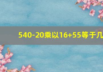 540-20乘以16+55等于几