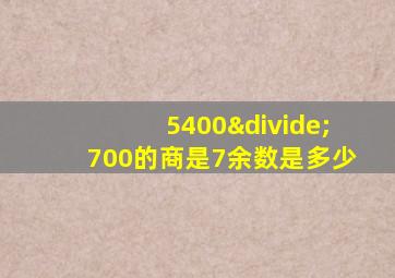 5400÷700的商是7余数是多少