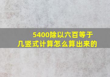 5400除以六百等于几竖式计算怎么算出来的