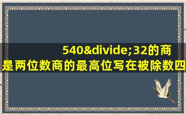 540÷32的商是两位数商的最高位写在被除数四的上面