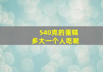 540克的蛋糕多大一个人吃呢