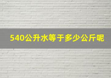 540公升水等于多少公斤呢