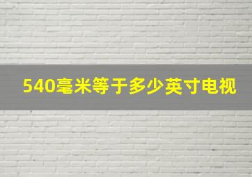 540毫米等于多少英寸电视