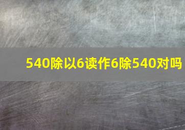 540除以6读作6除540对吗