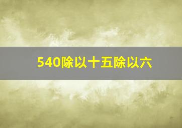 540除以十五除以六