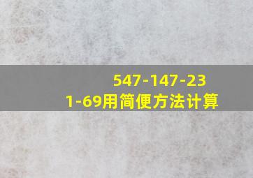 547-147-231-69用简便方法计算