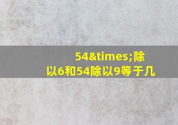 54×除以6和54除以9等于几