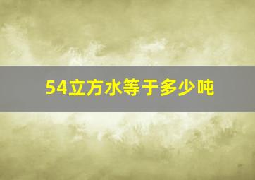 54立方水等于多少吨