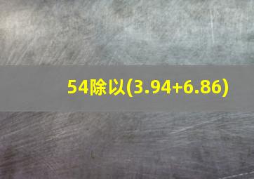 54除以(3.94+6.86)