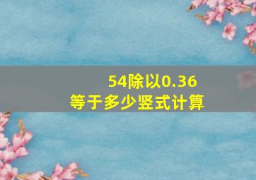 54除以0.36等于多少竖式计算