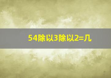 54除以3除以2=几