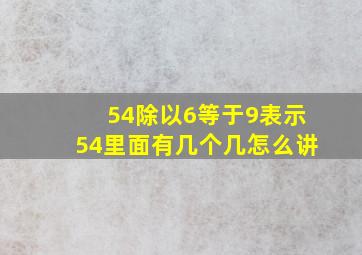 54除以6等于9表示54里面有几个几怎么讲