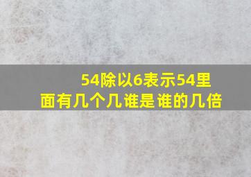 54除以6表示54里面有几个几谁是谁的几倍