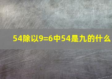 54除以9=6中54是九的什么