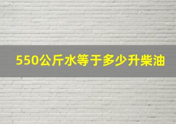 550公斤水等于多少升柴油