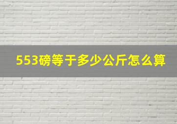 553磅等于多少公斤怎么算