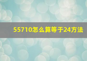 55710怎么算等于24方法