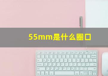 55mm是什么圈口