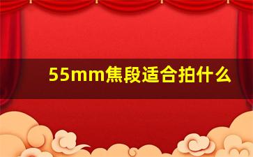 55mm焦段适合拍什么