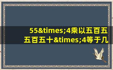 55×4乘以五百五五百五十×4等于几