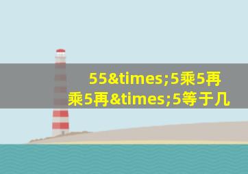 55×5乘5再乘5再×5等于几