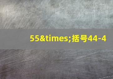 55×括号44-4