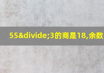 55÷3的商是18,余数是1