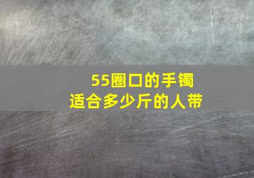 55圈口的手镯适合多少斤的人带