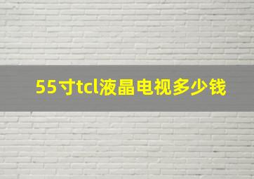 55寸tcl液晶电视多少钱