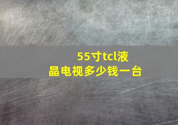 55寸tcl液晶电视多少钱一台