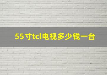 55寸tcl电视多少钱一台