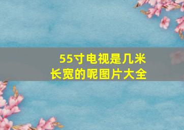 55寸电视是几米长宽的呢图片大全