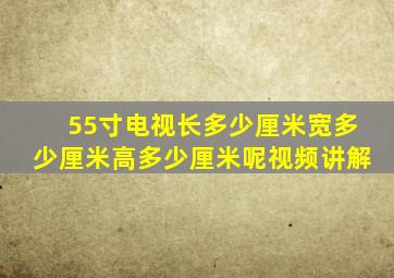 55寸电视长多少厘米宽多少厘米高多少厘米呢视频讲解