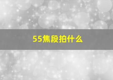 55焦段拍什么