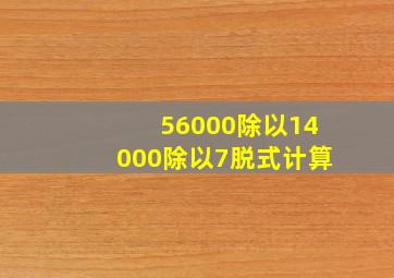 56000除以14000除以7脱式计算