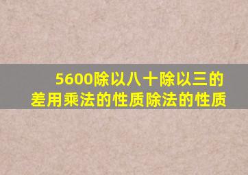 5600除以八十除以三的差用乘法的性质除法的性质